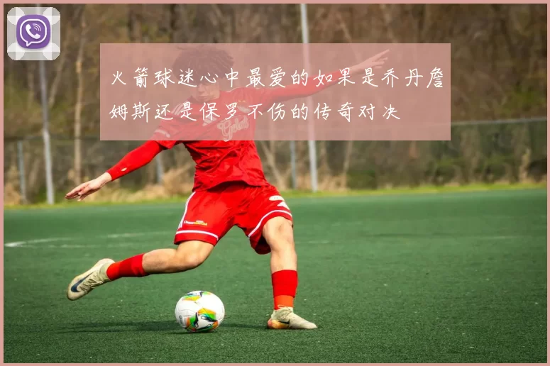 火箭球迷心中最爱的如果是乔丹詹姆斯还是保罗不伤的传奇对决