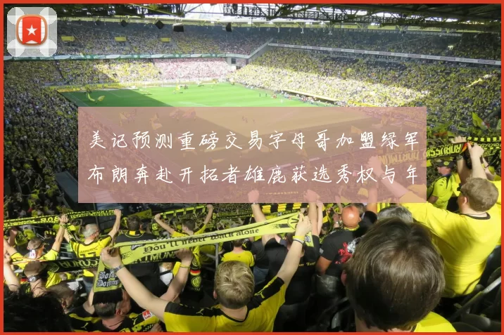 美记预测重磅交易字母哥加盟绿军布朗奔赴开拓者雄鹿获选秀权与年轻球员