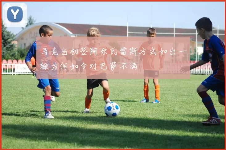 马竞当初签阿尔瓦雷斯方式如出一辙为何如今对巴萨不满