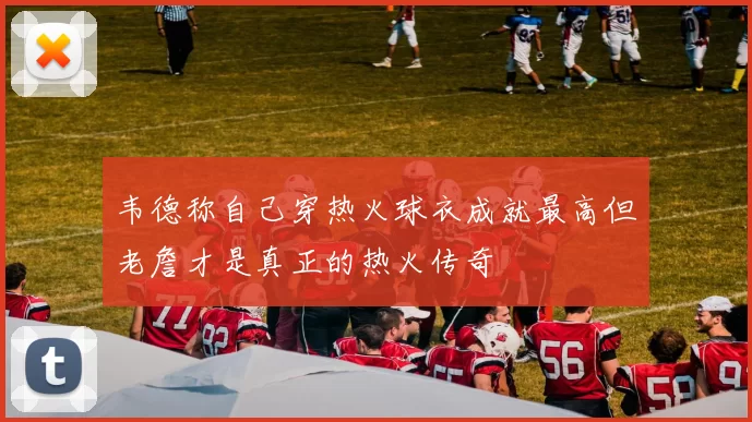韦德称自己穿热火球衣成就最高但老詹才是真正的热火传奇