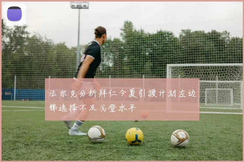法尔克分析拜仁今夏引援计划左边锋选择不及戈登水平