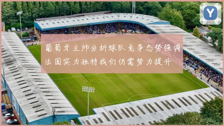 葡萄牙主帅分析球队竞争态势强调法国实力独特我们仍需努力提升